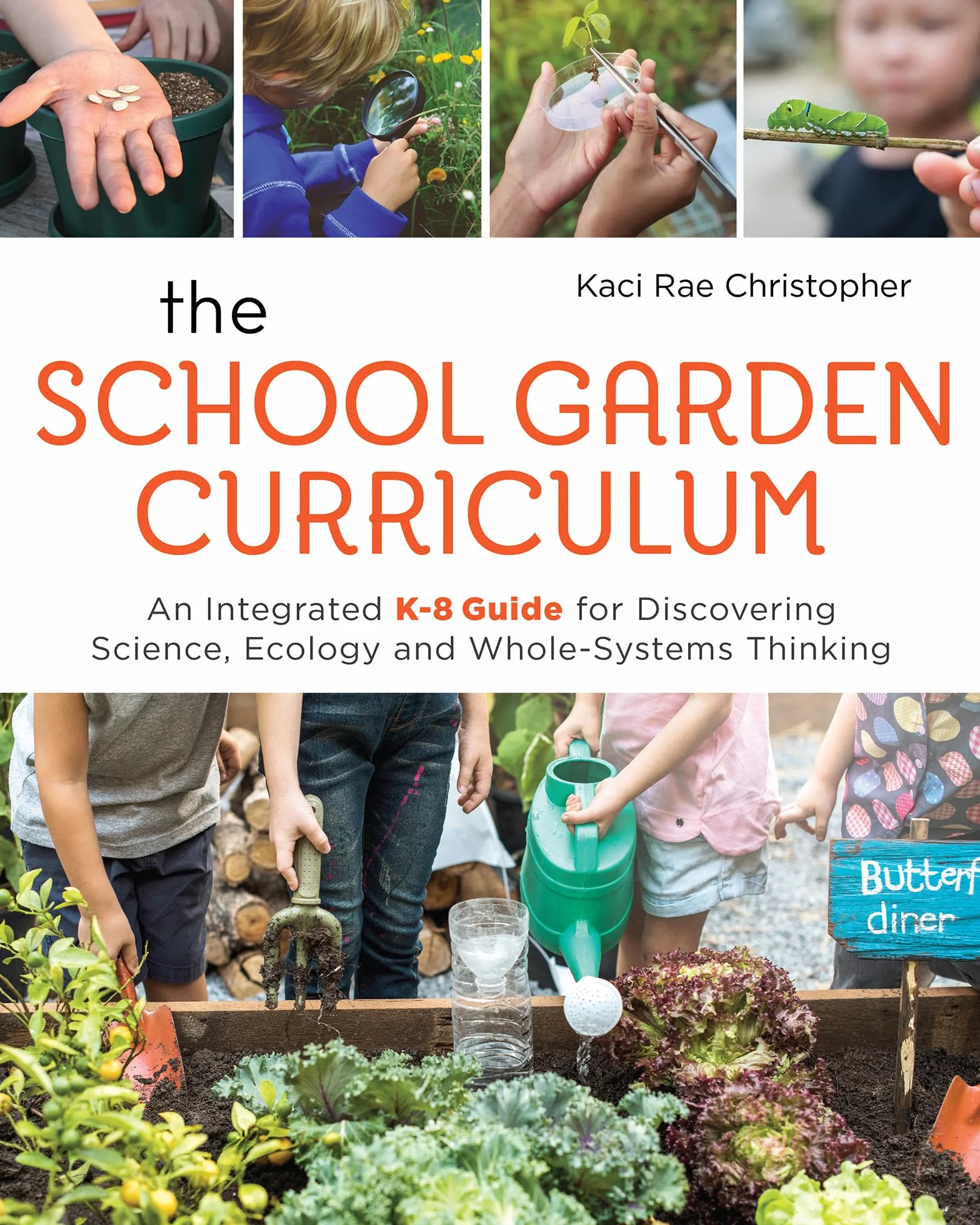 The School Garden Curriculum: An Integrated K-8 Guide for Discovering Science, Ecology, and Whole-Systems Thinking