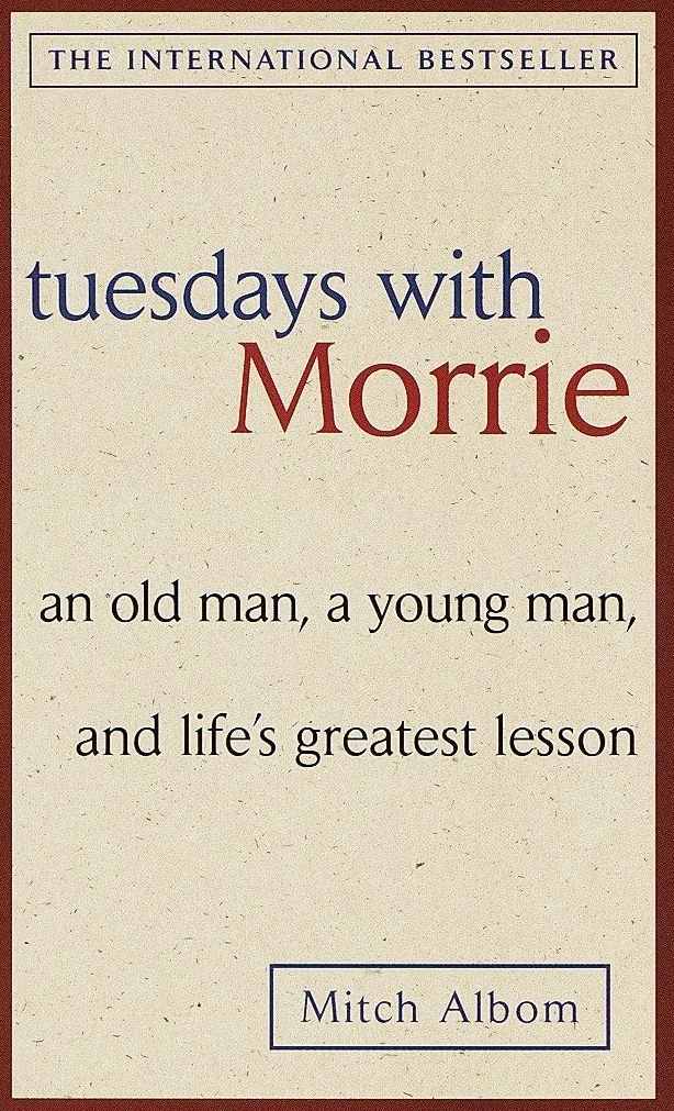 Tuesdays with Morrie: An old man, a young man, and life's greatest lesson