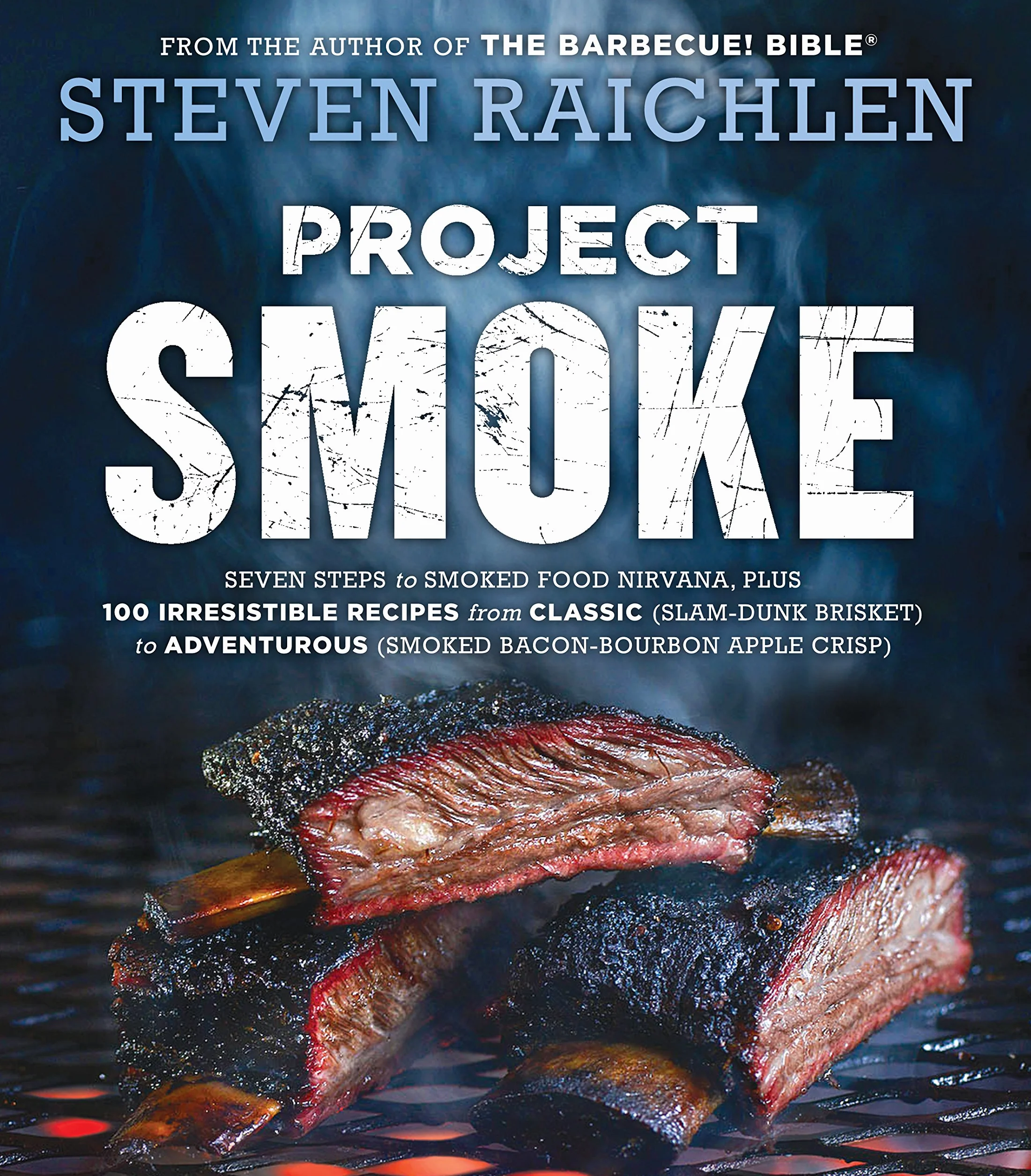 Project Smoke: Seven Steps to Smoked Food Nirvana, Plus 100 Irresistible Recipes from Classic (Slam-Dunk Brisket) to Adventurous (Smoked Bacon-Bourbon Apple Crisp)