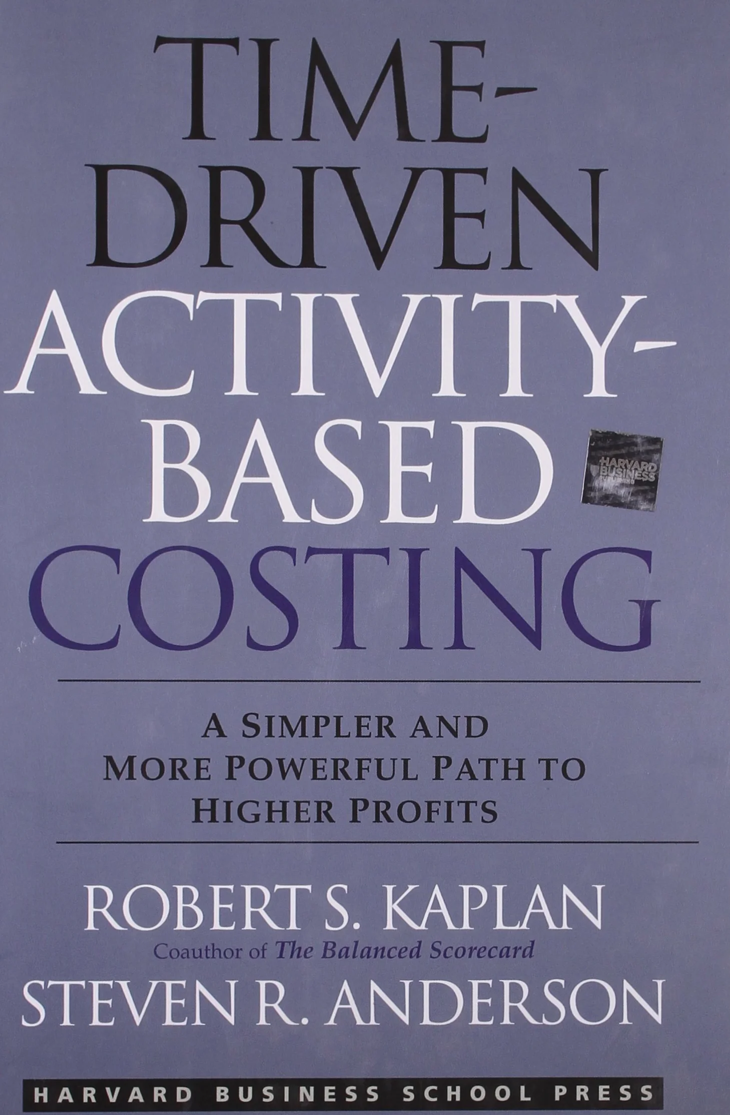Time-Driven Activity-Based Costing: A Simpler and More Powerful Path to Higher Profits