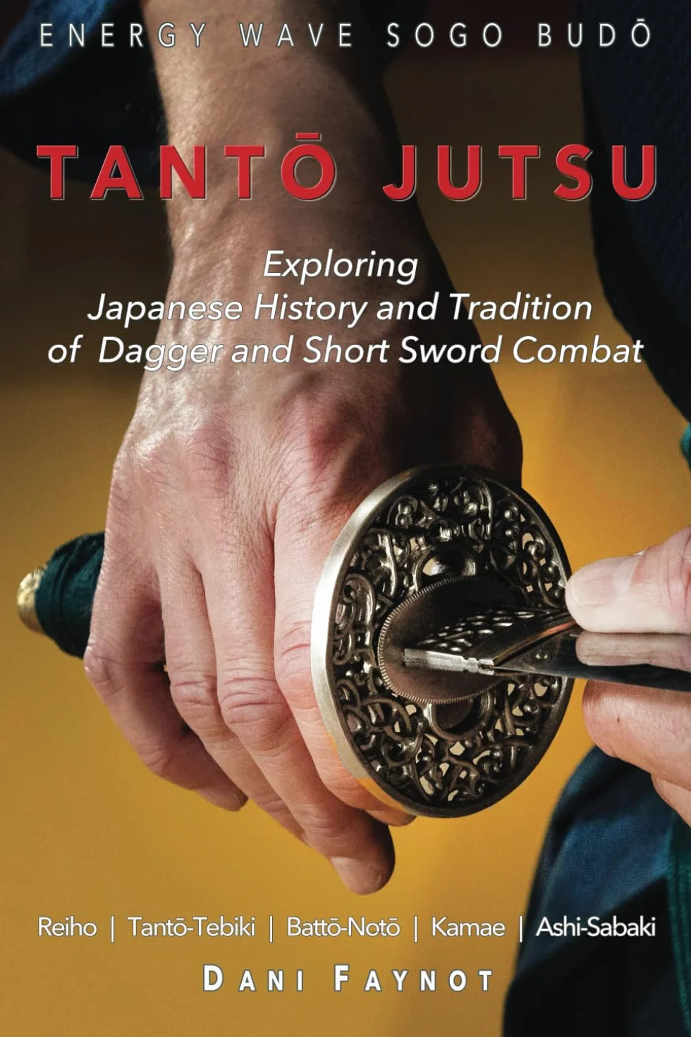 TANTŌ JUTSU : Exploring Japanese History and Tradition of Dagger and Short Sword Combat: Reiho, Tantō-Tebiki, Battō-Notõ, Te-no-Uchi, Kamae, Ashi-Sabaki: 1