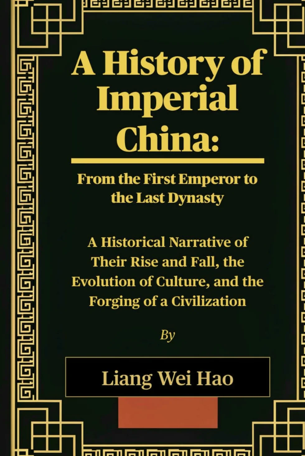 A History of Imperial China: From the First Emperor to the Last Dynasty: A Historical Narrative of Their Rise and Fall, the Evolution of Culture, and the Forging of a Civilization