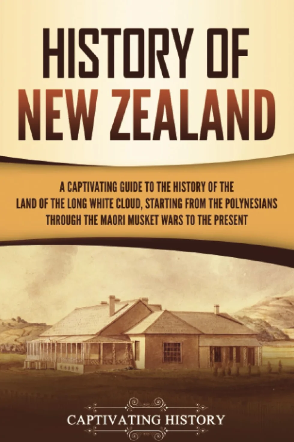 History of New Zealand: A Captivating Guide to the History of the Land of the Long White Cloud, from the Polynesians Through the Māori Musket Wars to the Present