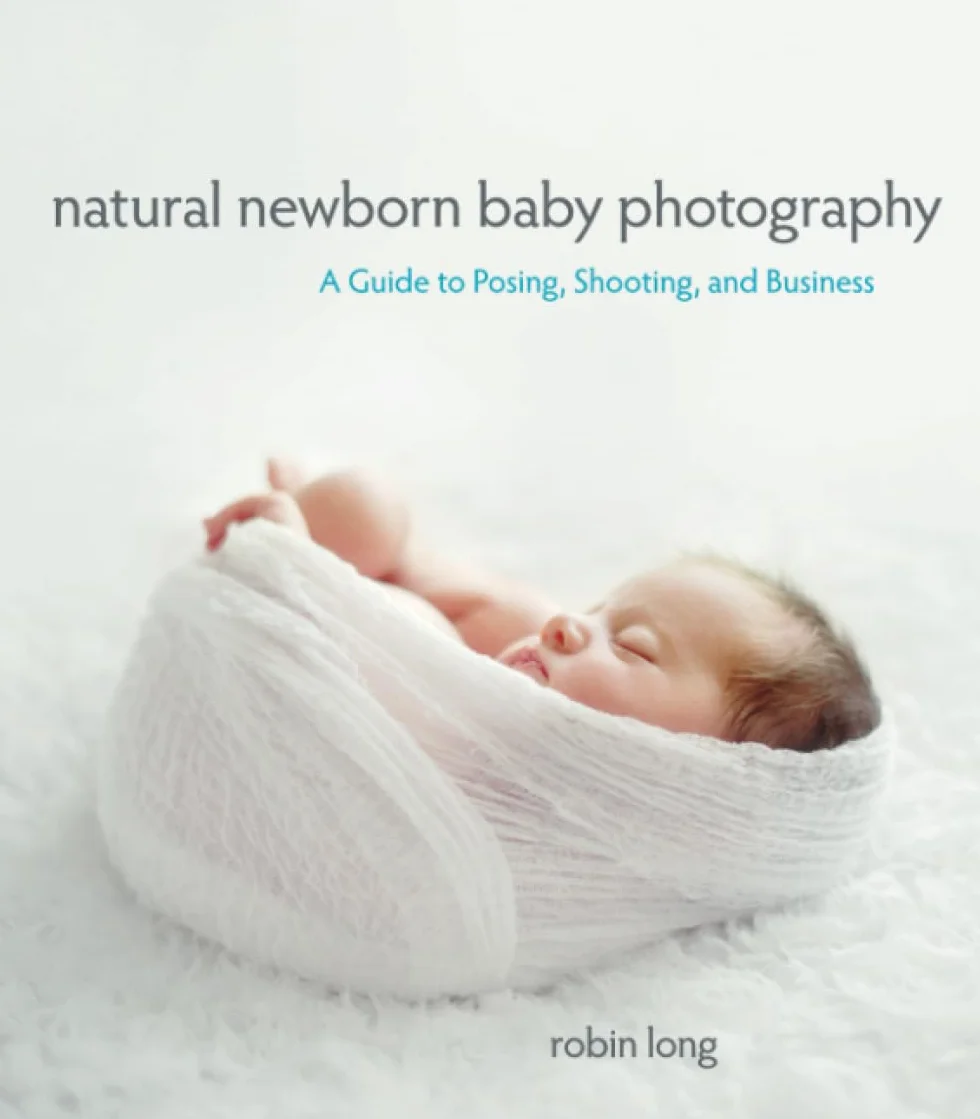 Natural Newborn Baby Photography: A Guide to Posing, Shooting, and Business