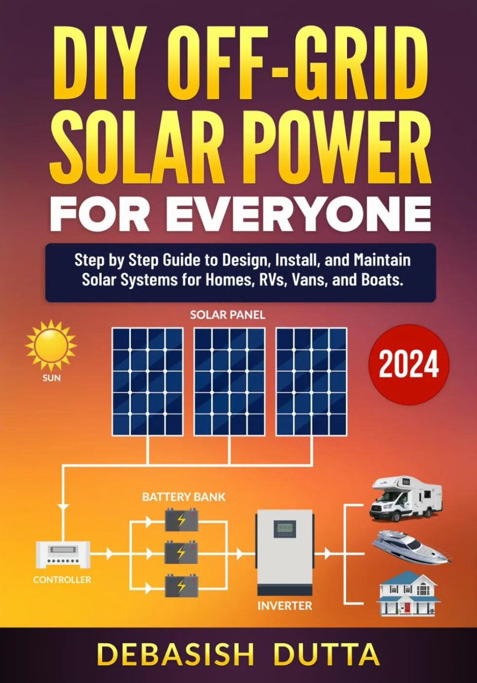 DIY Off-Grid Solar Power for Everyone: Step by Step Guide to Design, Install, and Maintain Solar Systems for Homes, RVs, Vans, and Boats