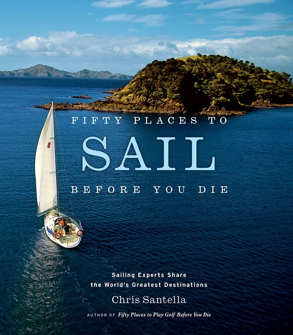 Fifty Places to Sail Before You Die: Sailing Experts Share the World's Greatest Destinations