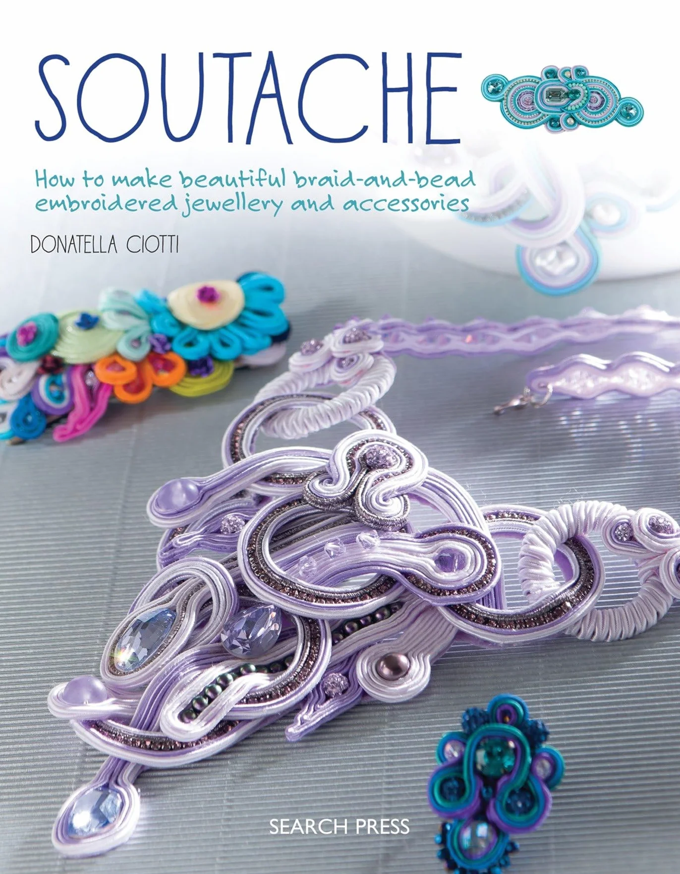 Soutache: How to make beautiful braid-and-bead embroidered jewellery and accessories