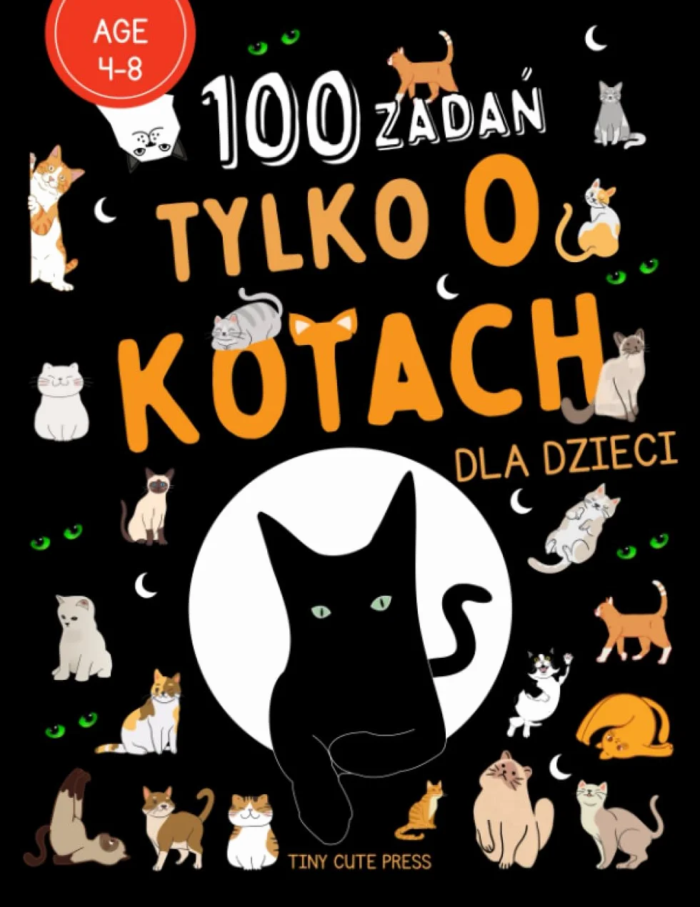 100 Zadań Tylko o Kotach dla dzieci w wieku 4-8 I Kolorowanka dla dzieci | Zadania dla przedszkolaków | Kreatywne ćwiczenia, labirynty, kolorowanki dla dzieci w wieku 4,5,6,7,8