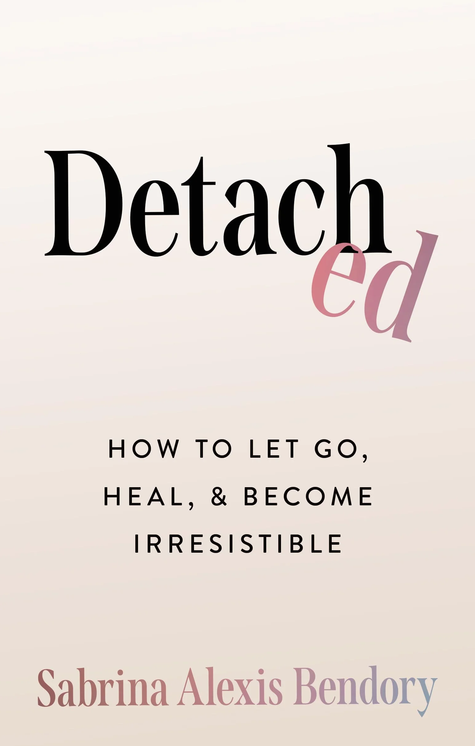 Detached: How to Let Go, Heal, and Become Irresistible