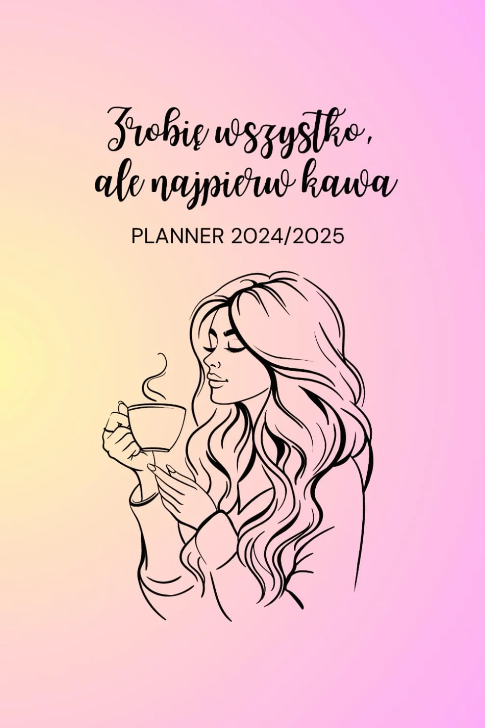 Zrobię wszystko, ale najpierw kawa - PLANNER 2024/2025: Kalendarz dla miłośników kawy, od listopada 2024 do lipca 2025, 130 stron