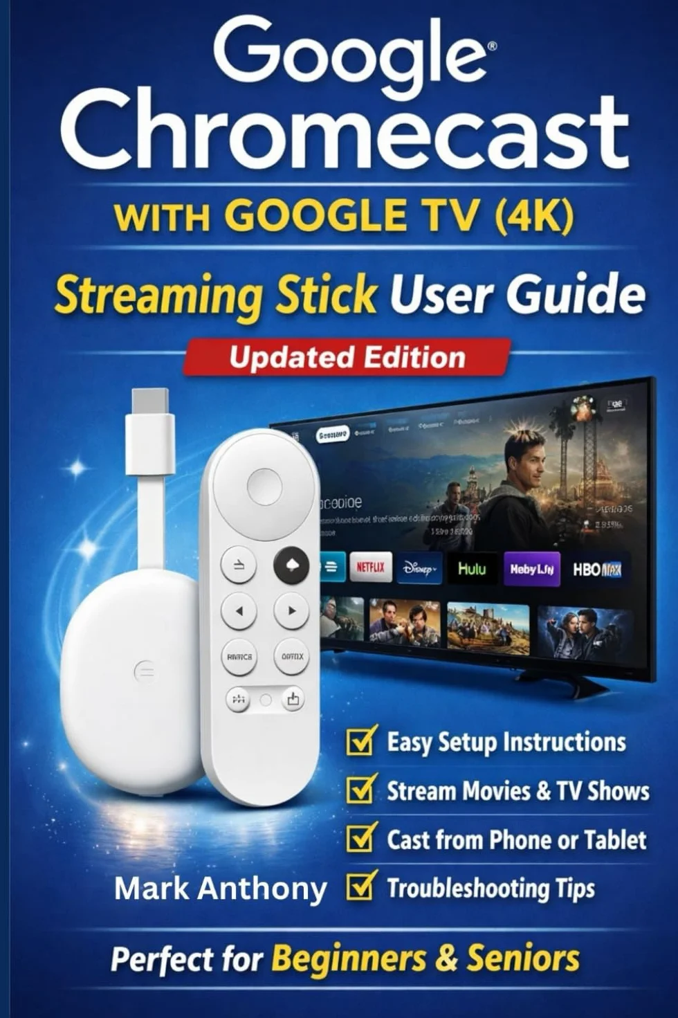 Google Chromecast with Google TV (4K) – Streaming Stick User Guide (Updated Edition): A Simple, Step-by-Step Setup, Streaming, and Troubleshooting Manual for Beginners and Seniors