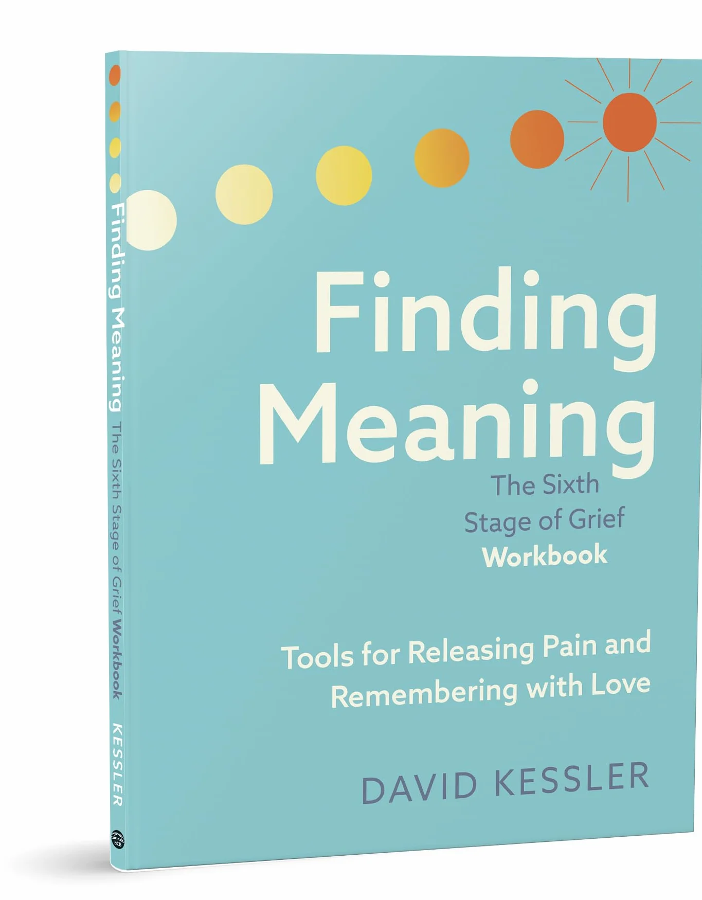 Finding Meaning: the Sixth Stage of Grief Workbook: Tools for Releasing Pain and Remembering with Love