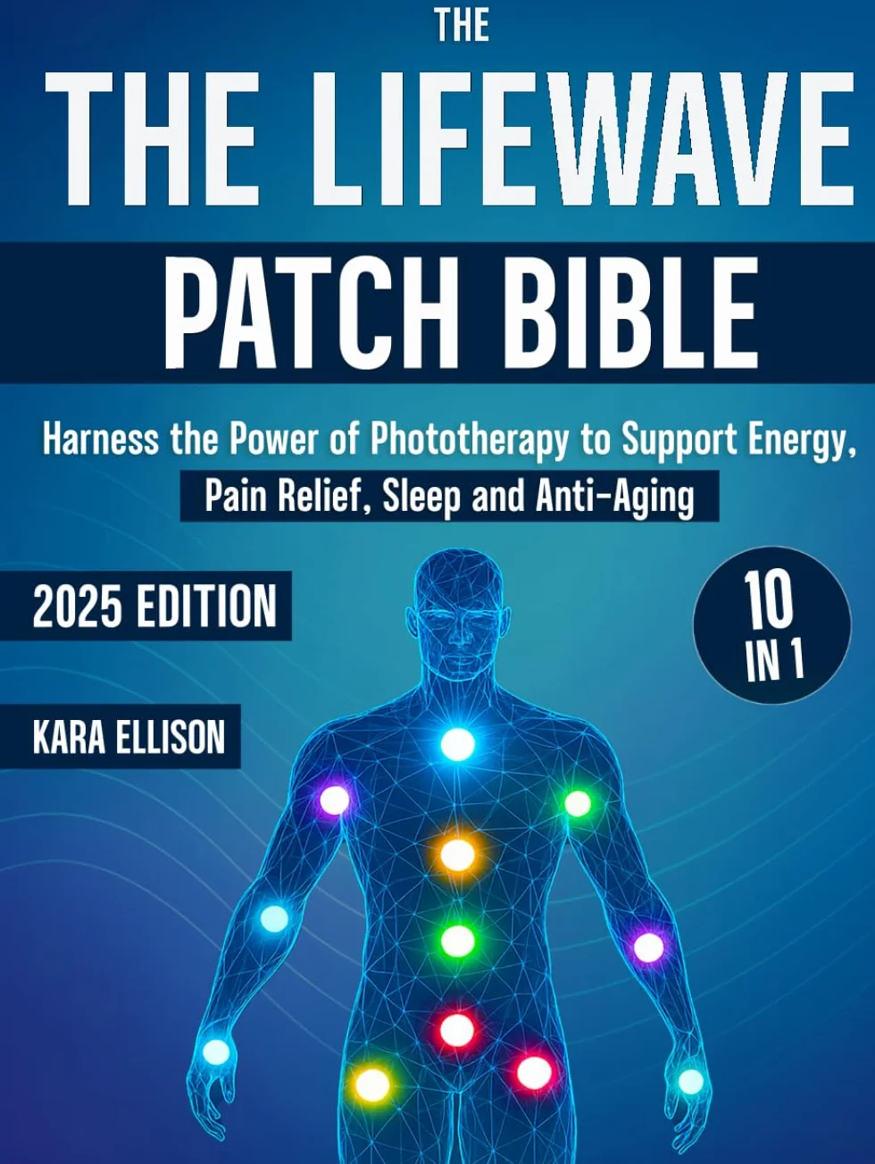 The LifeWave Patch Bible: [10 In 1] Harness the Power of Phototherapy to Support Energy, Pain Relief, Sleep, Recovery, Immune Support, Anti-Aging, and Everyday Wellness with LifeWave Patches
