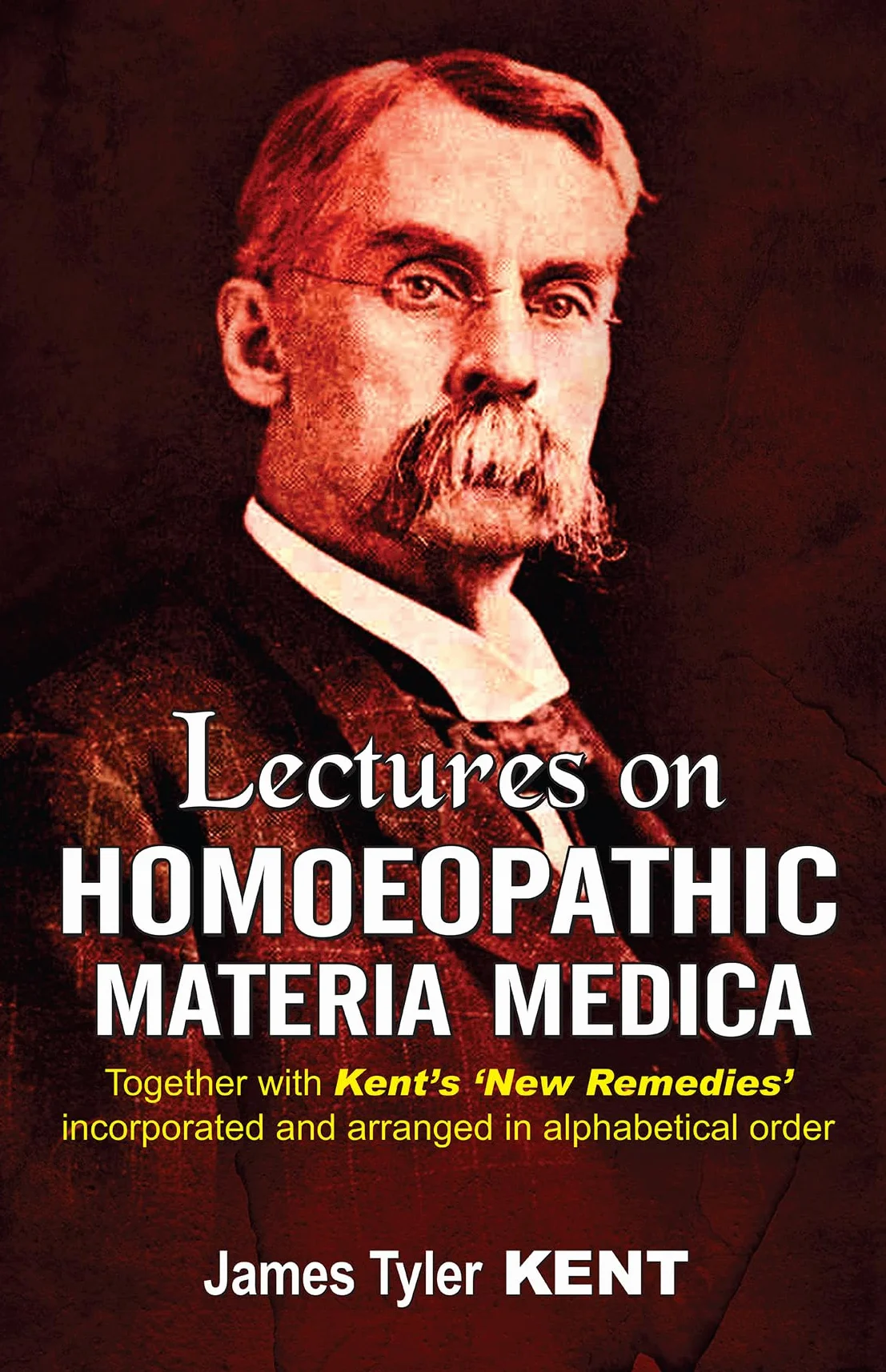 Lectures on Homoeopathic Materia Medica: Together with Kent's "New Remedies" Incorporated & Arranged in One Alphabetical Order