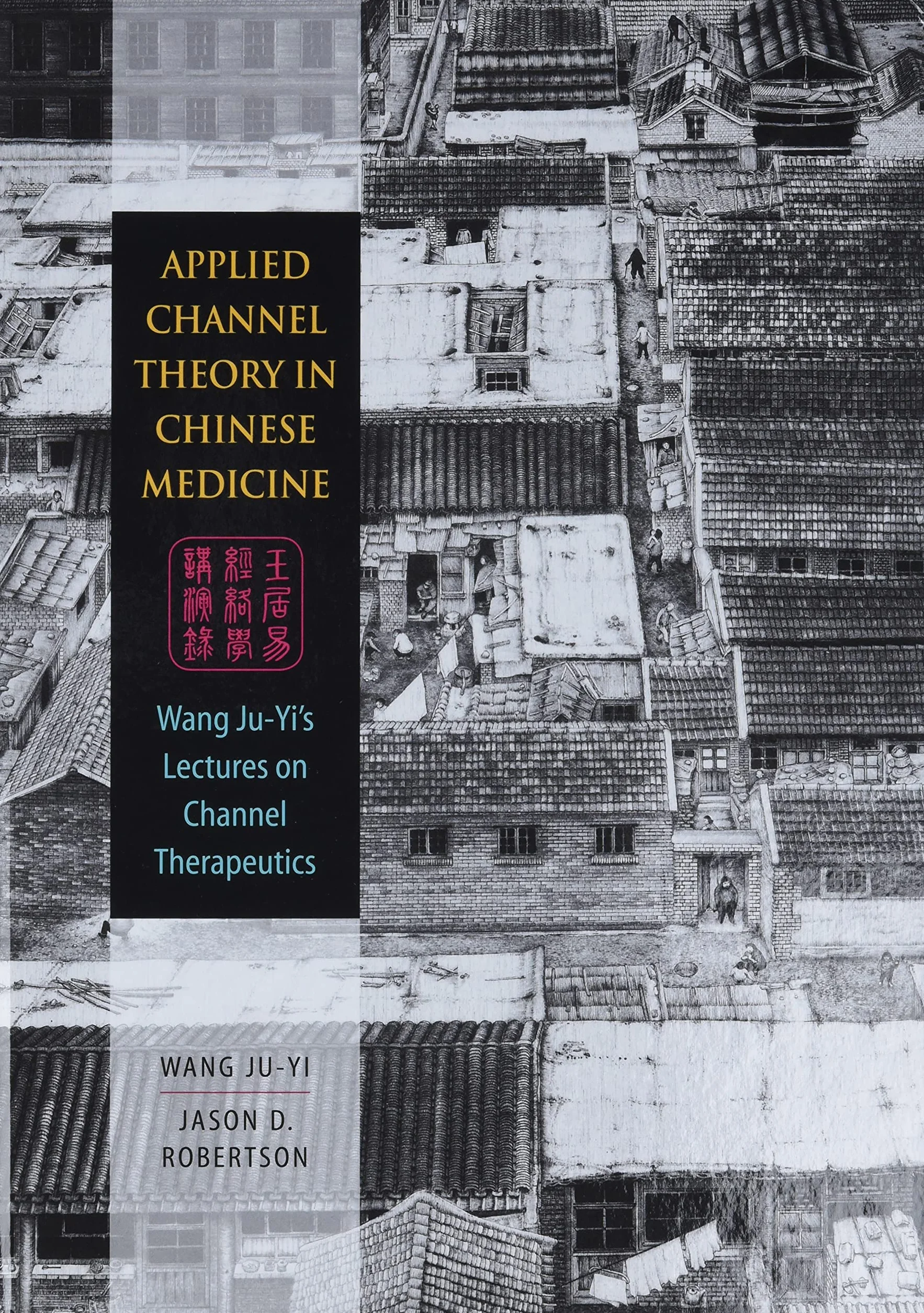 Applied Channel Theory in Chinese Medicine: Wang Ju-yi's Lectures on Channel Therapeutics