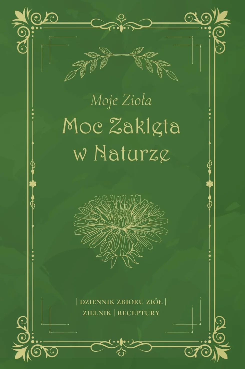 Moje Zioła Moc Zaklęta w Naturze: Zielnik Domowy, Ziołolecznictwo – Stwórz Swoją Własną Ziołową Aptekę