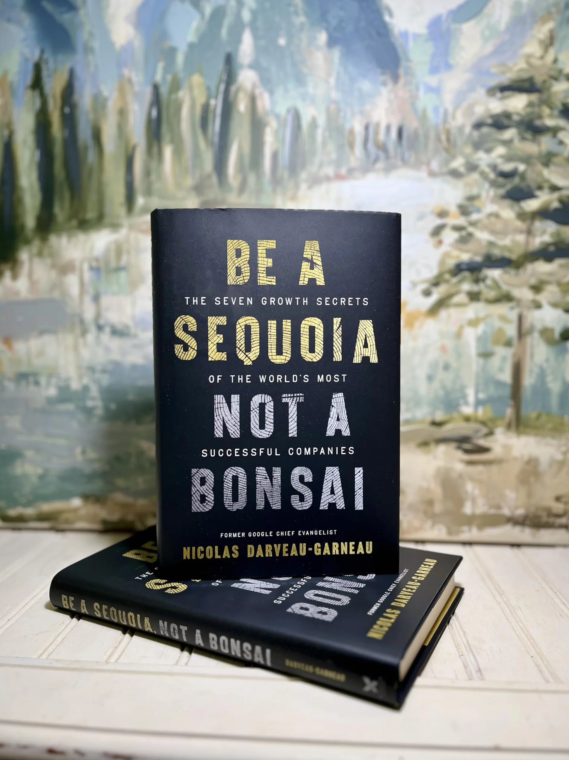 Be a Sequoia, Not a Bonsai: The Seven Growth Secrets of the World's Most Successful Companies
