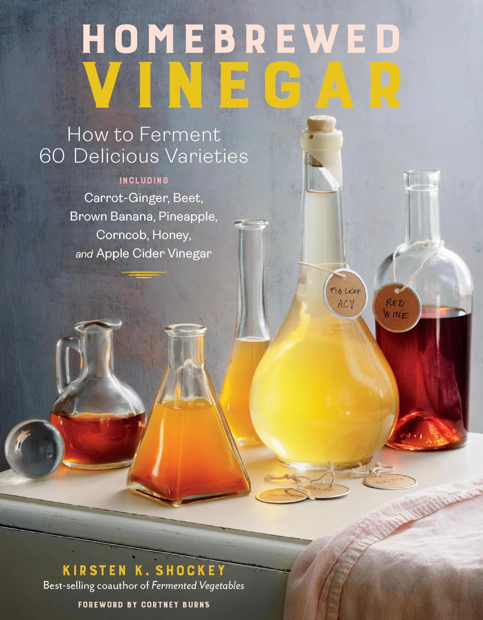 Homebrewed Vinegar: How to Ferment 60 Delicious Varieties, Including Carrot-Ginger, Beet, Brown Banana, Pineapple, Corncob, Honey, and Apple Cider Vinegar