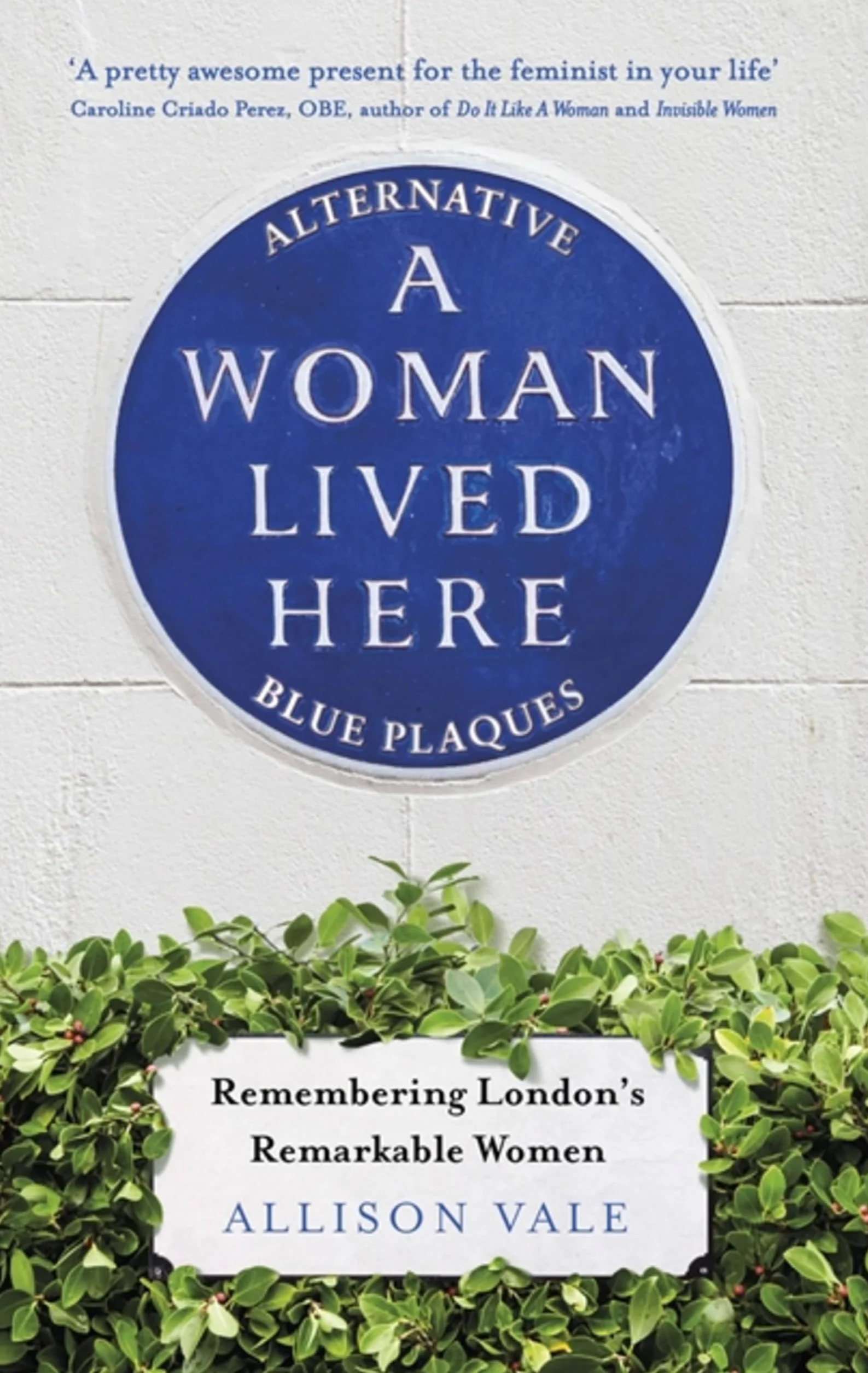 A Woman Lived Here: Alternative Blue Plaques, Remembering London's Remarkable Women