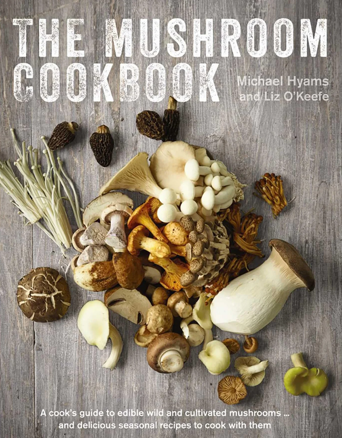 The Mushroom Cookbook: A Guide to Edible Wild and Cultivated Mushrooms - And Delicious Seasonal Recipes to Cook with Them