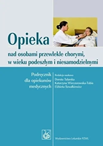 Opieka nad osobami przewlekle chorymi w wieku podeszłym i niesamodzielnymi: Podręcznik dla opiekunów medycznych