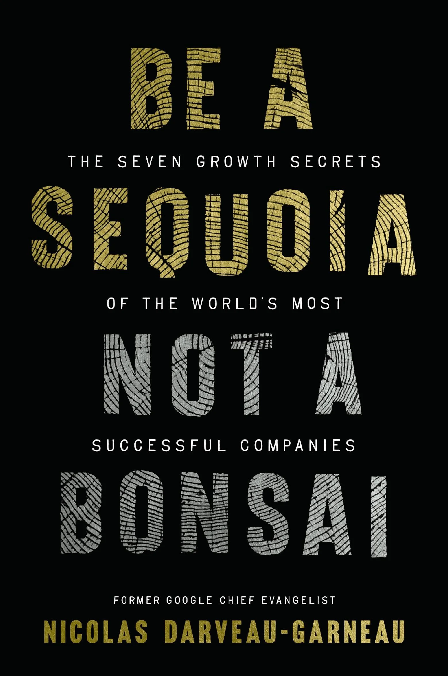 Be a Sequoia, Not a Bonsai: The Seven Growth Secrets of the World's Most Successful Companies