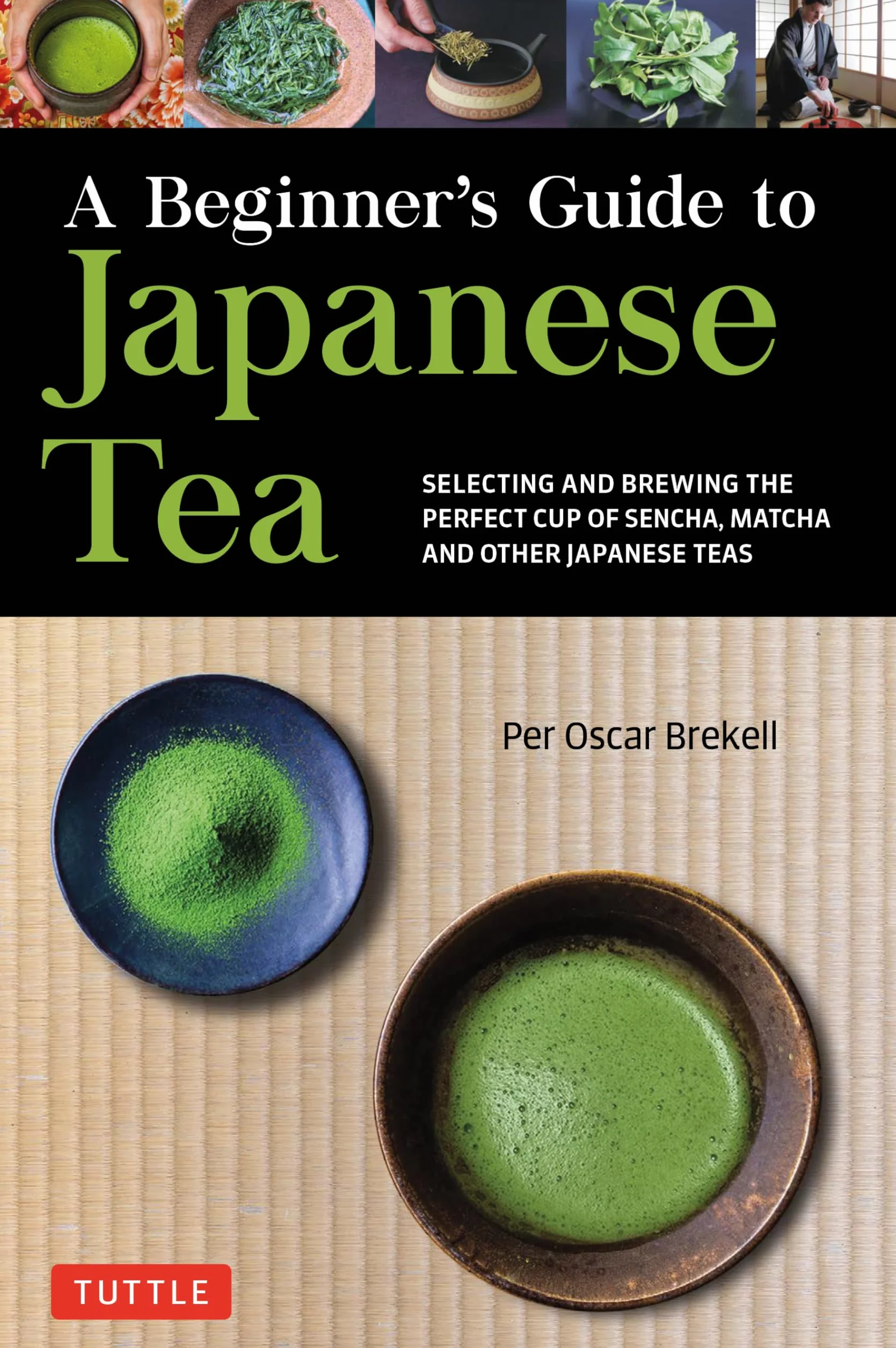 A Beginner's Guide to Japanese Tea: Selecting and Brewing the Perfect Cup of Sencha, Matcha, and Other Japanese Teas