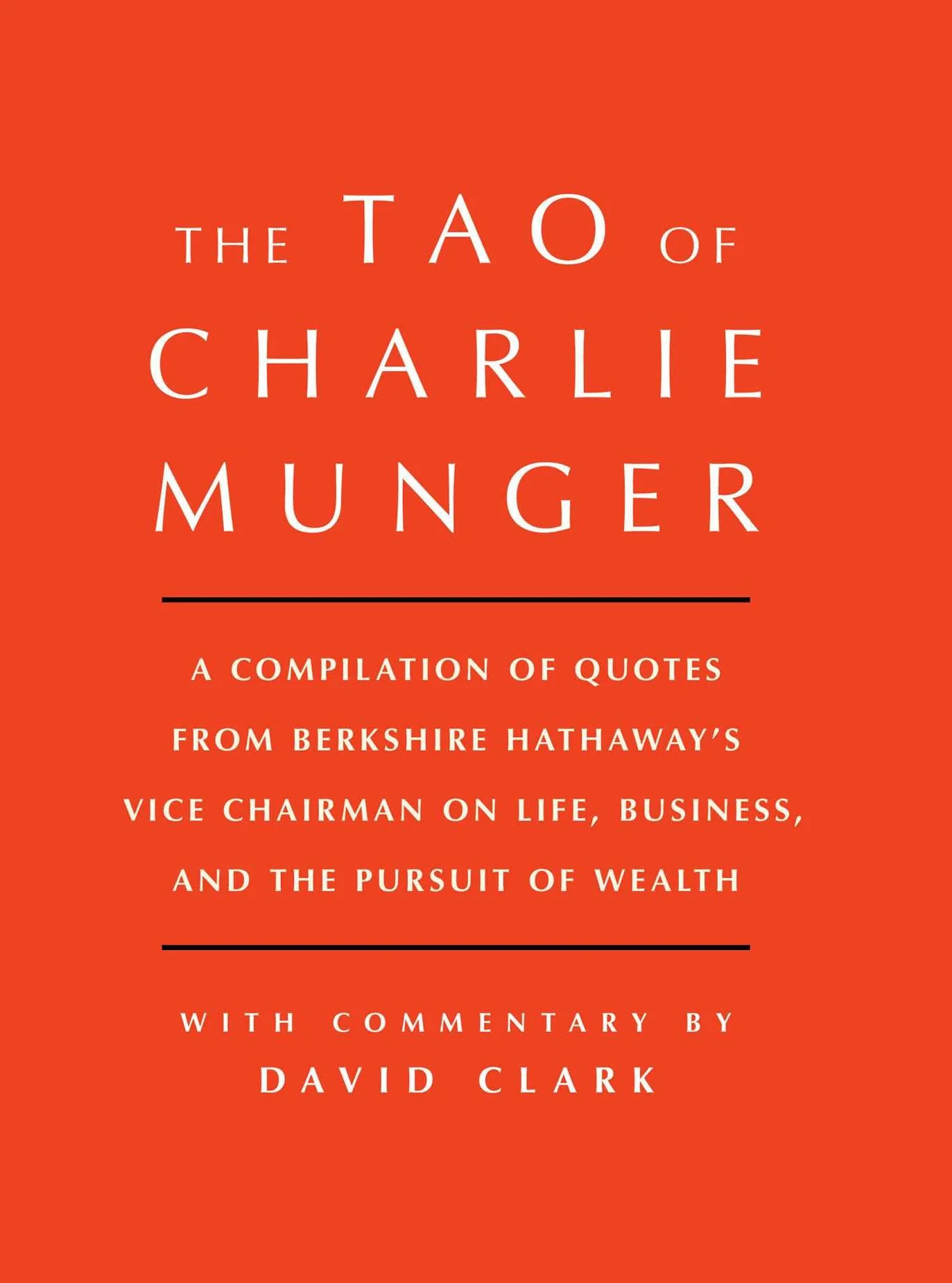 Tao of Charlie Munger: A Compilation of Quotes from Berkshire Hathaway's Vice Chairman on Life, Business, and the Pursuit of Wealth with Commentary by David Clark