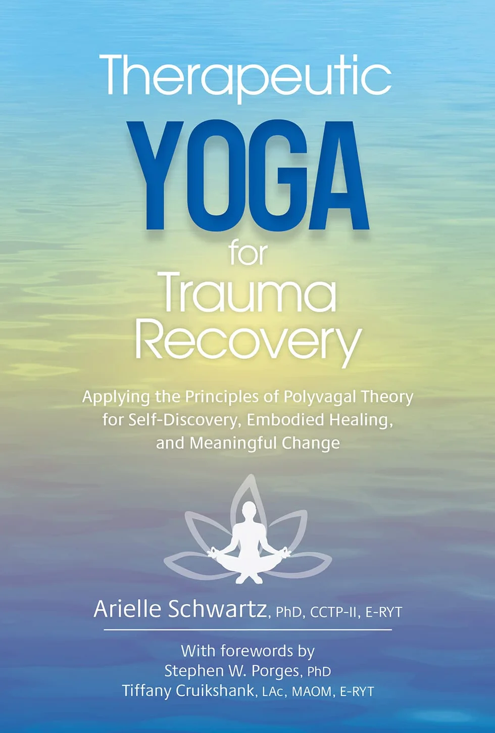 Therapeutic Yoga for Trauma Recovery: Applying the Principles of Polyvagal Theory for Self-Discovery, Embodied Healing, and Meaningful Change