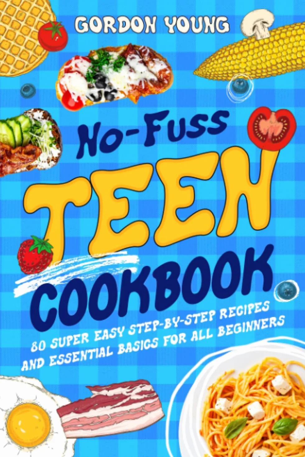 No-Fuss Teen Cookbook: 80 Super Easy Step-by-Step Recipes and Essential Basics for All Beginners
