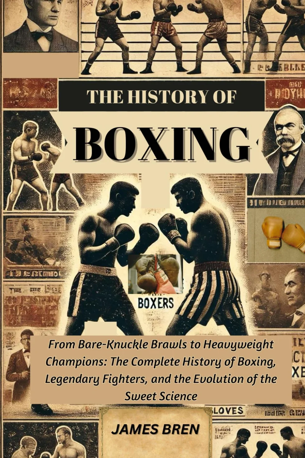 The History of Boxing: From Bare-Knuckle Brawls to Heavyweight Champions: The Complete History of Boxing, Legendary Fighters, and the Evolution of the Sweet Science