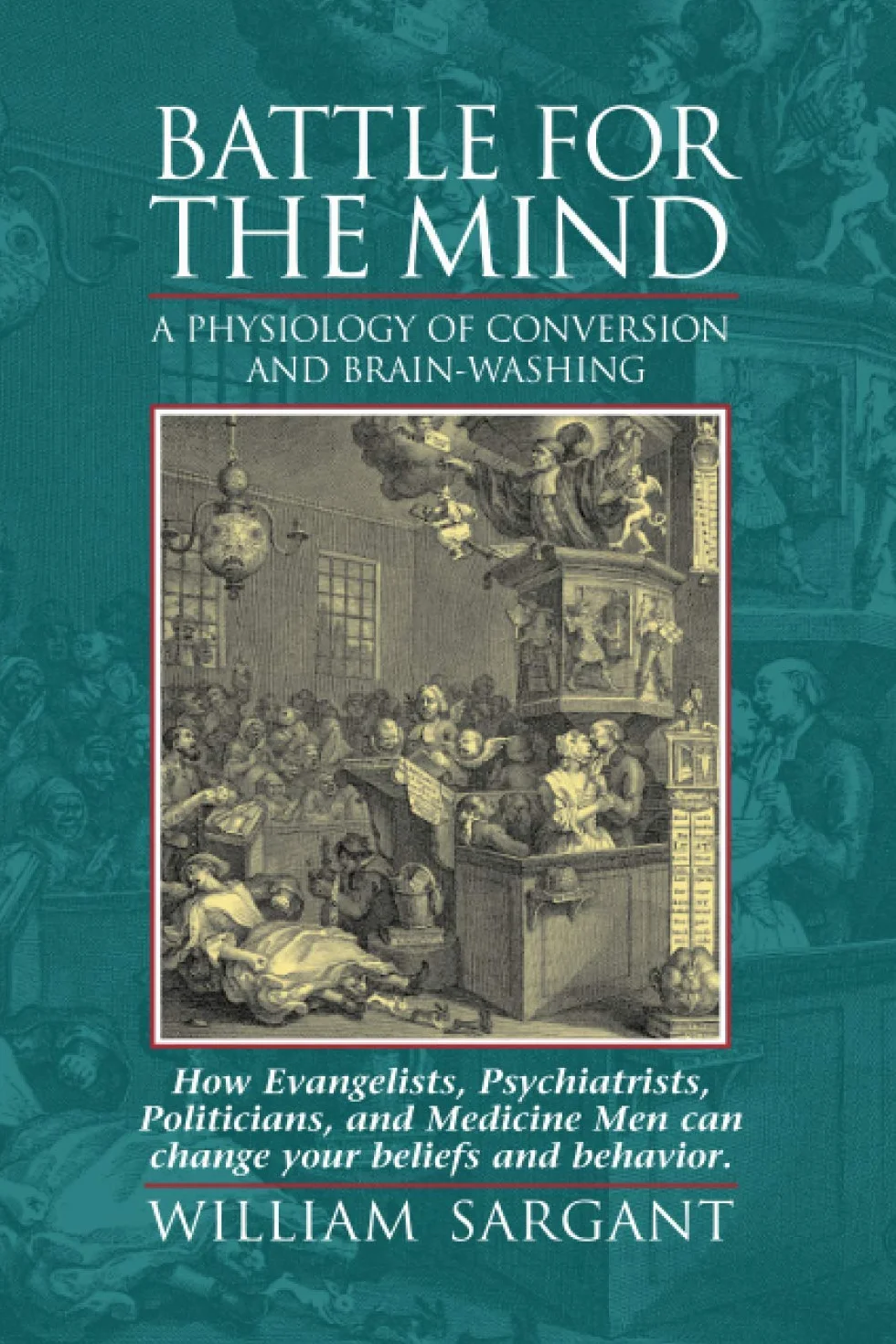 Battle for the Mind: A Physiology of Conversion and Brain-Washing -- How Evangelists, Psychiatrists, Politicians, and Medicine Men Can Change Your Beliefs and Behavior