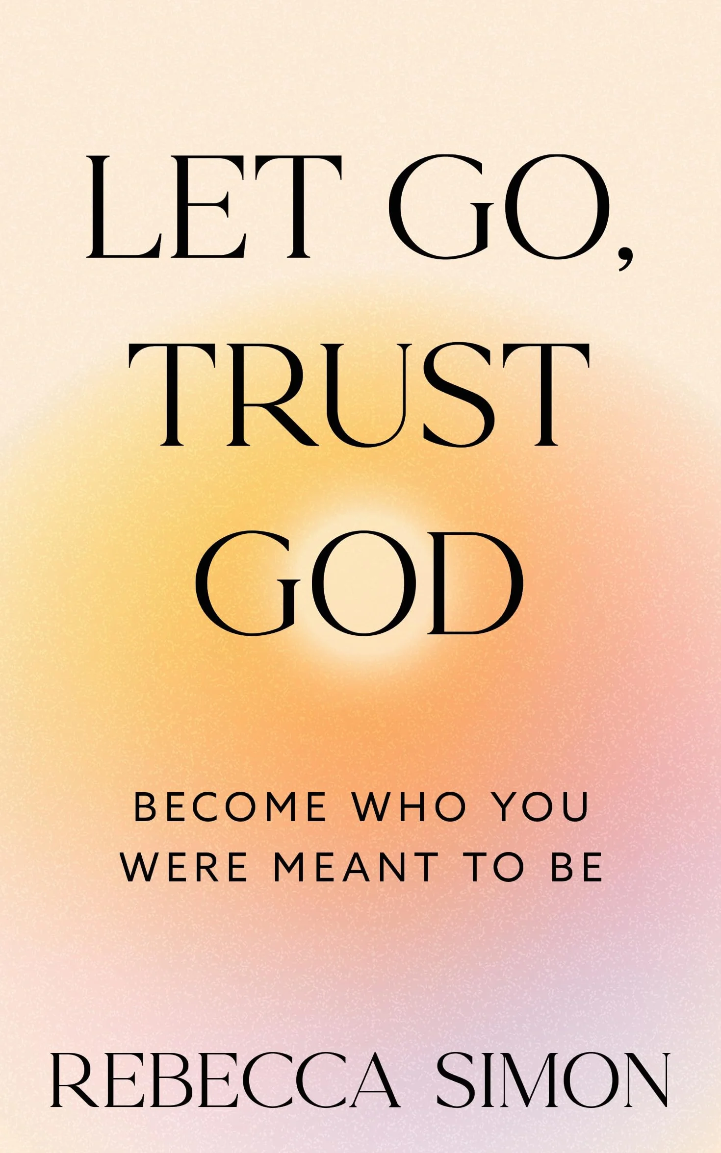 Let Go, Trust God, Become Who You Were Meant To Be