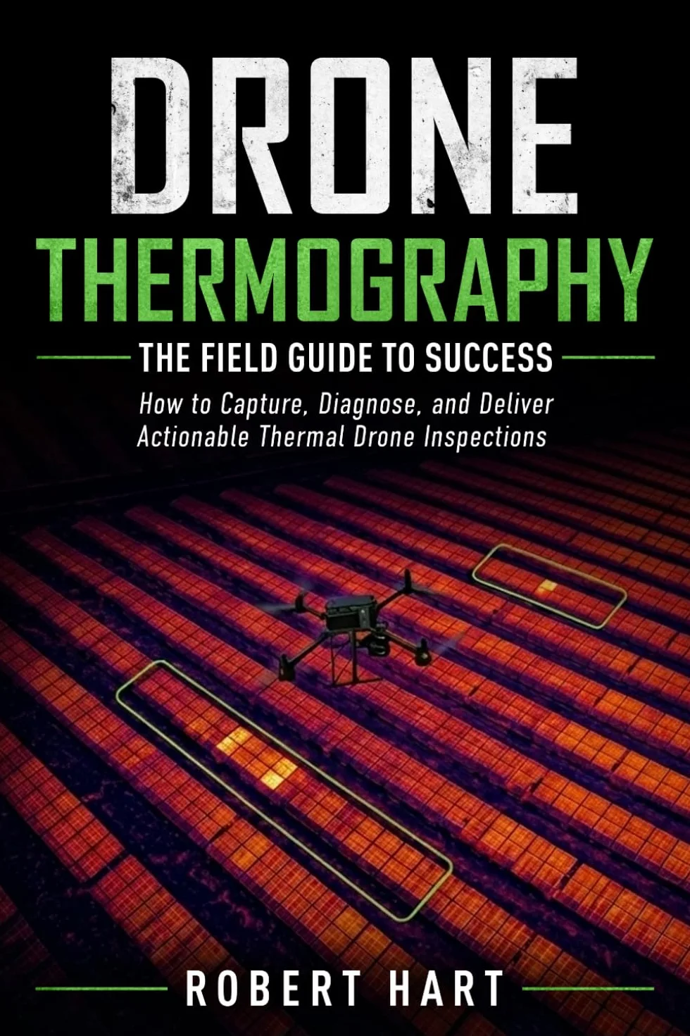 Drone Thermography The Field Guide To Successs: How to Capture, Diagnose, and Deliver Actionable Thermal Drone Inspections