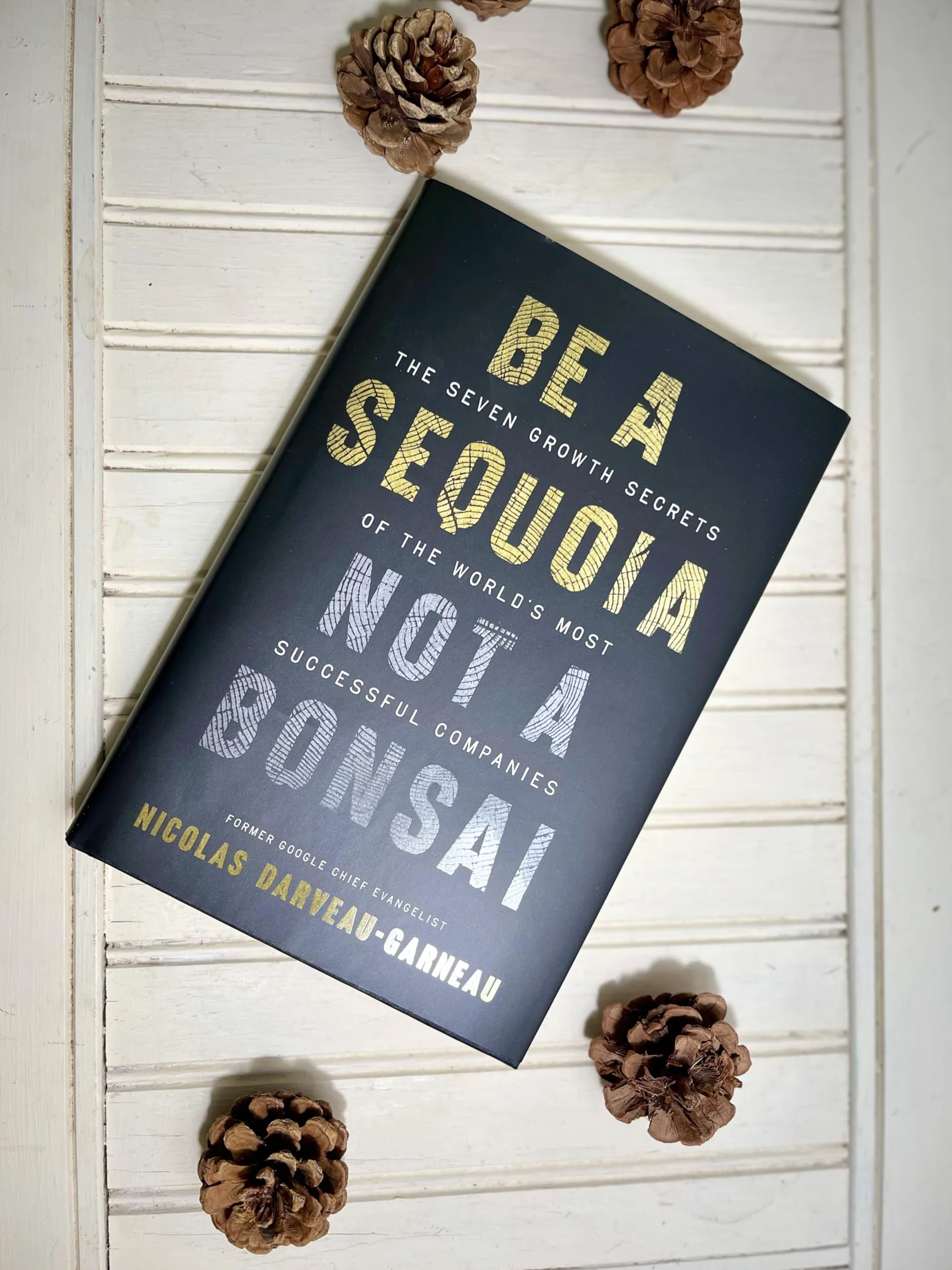 Be a Sequoia, Not a Bonsai: The Seven Growth Secrets of the World's Most Successful Companies