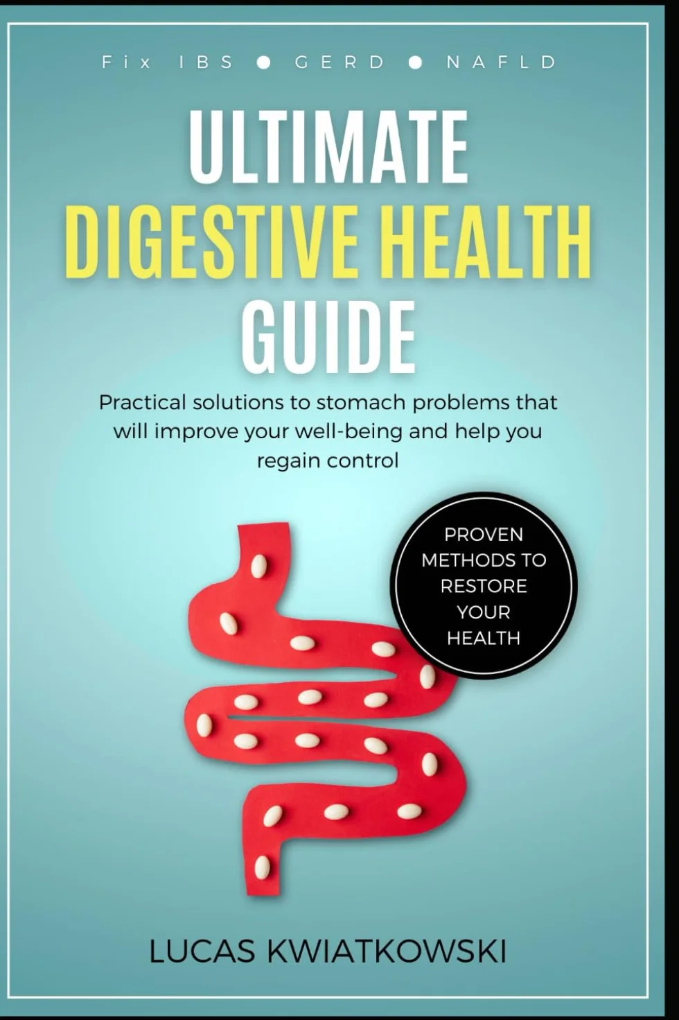 Ultimate Digestive Health Guide: Fix IBS, GERD, and NAFLD. Proven Methods to Restore Your Health: Practical solutions to stomach problems that will improve your well-being and help you regain control