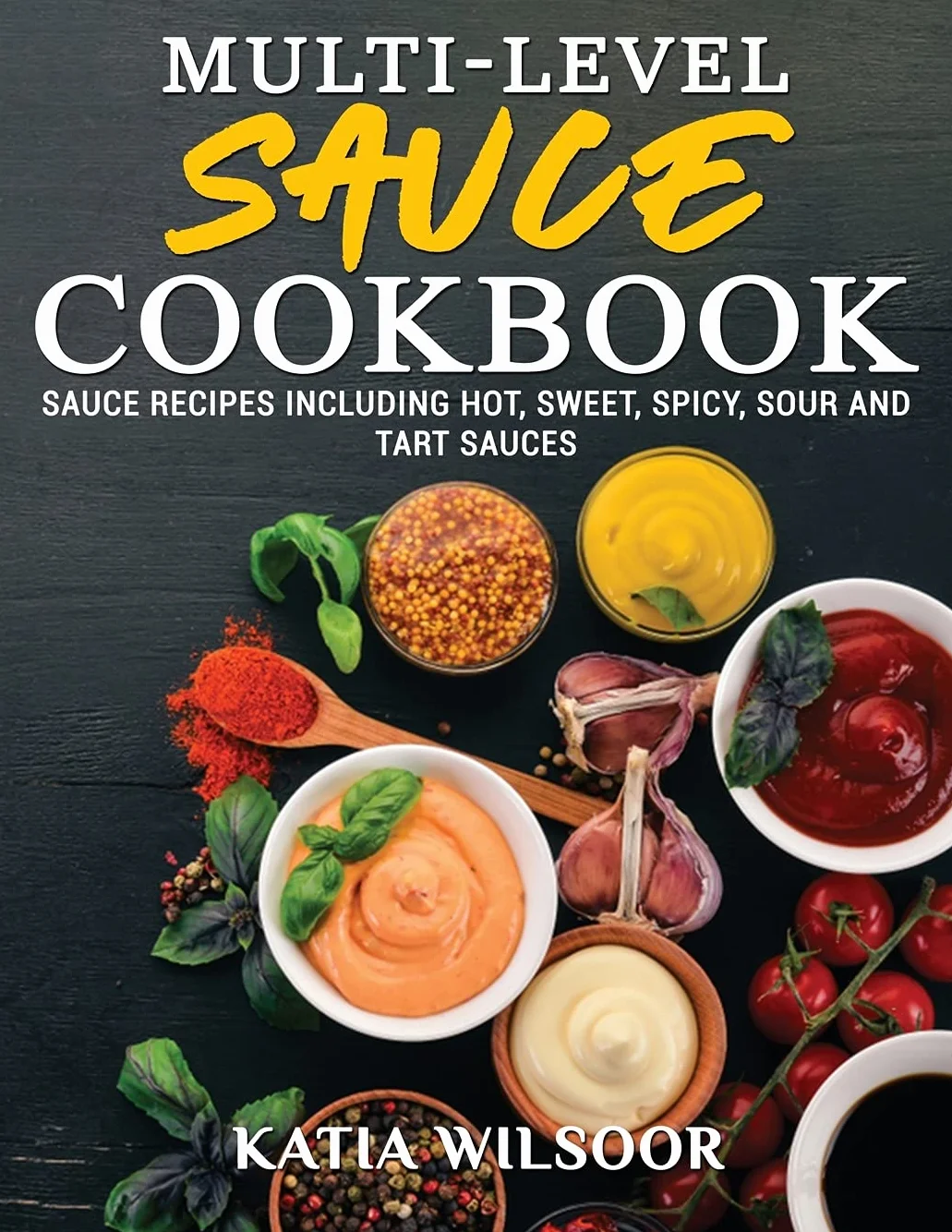 Multi-level Sauce Cookbook: Sauce Recipes Including Hot, Sweet, Spicy, Sour And Tart Sauces