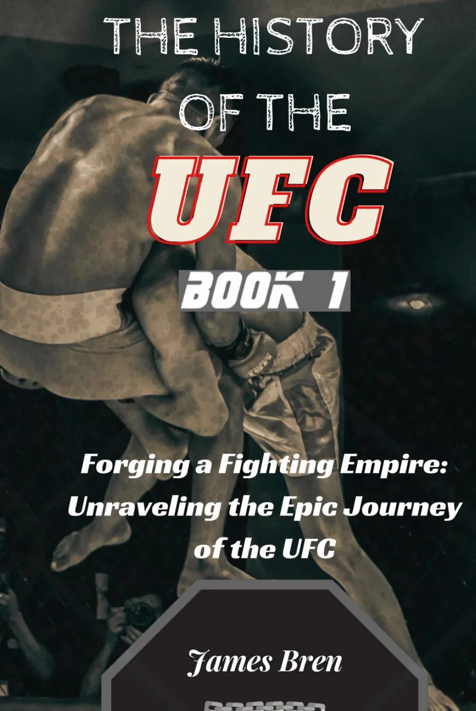The History of the UFC - Book 1: Forging a Fighting Empire: Unraveling the Epic Journey of the UFC