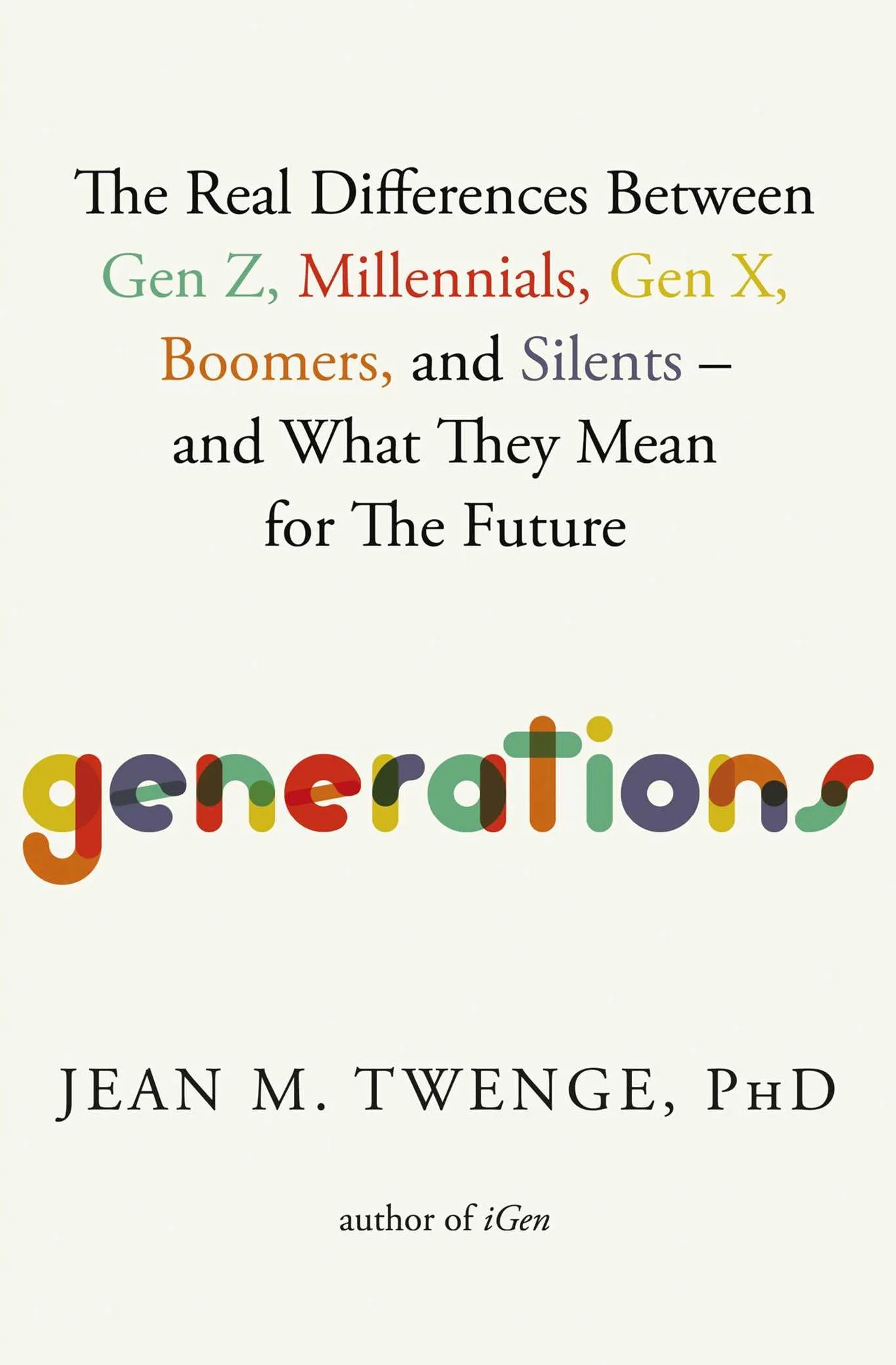 Generations: The Real Differences Between Gen Z, Millennials, Gen X, Boomers, and Silents―and What They Mean for The Future