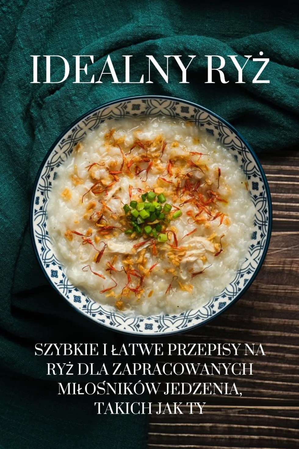 Idealny ryż: Szybkie i łatwe przepisy na ryż dla zapracowanych miłośników jedzenia, takich jak Ty: Szybkie i latwe przepisy na ryż dla zapracowanych milośników jedzenia, takich jak Ty