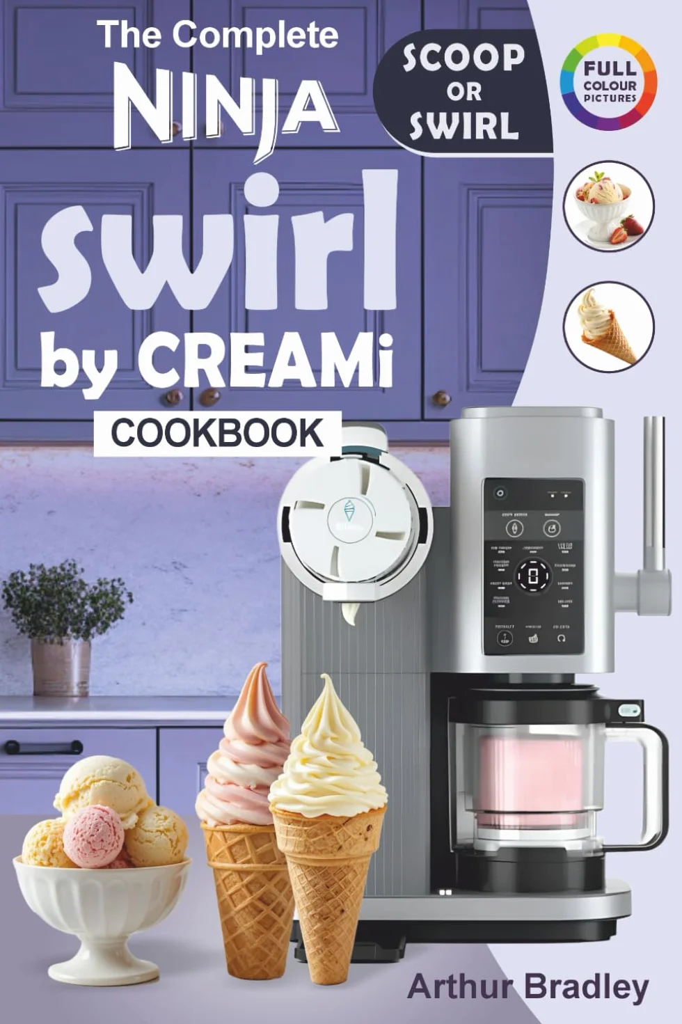 The Complete Ninaj Swirl by CREAMi Cookbook: Easy and Tasty Ninja Swirl Recipes for Beginners (Homemade Ice Cream, Soft Serve, Frozen Yogurt, Fruit Whips, Sorbets and more).