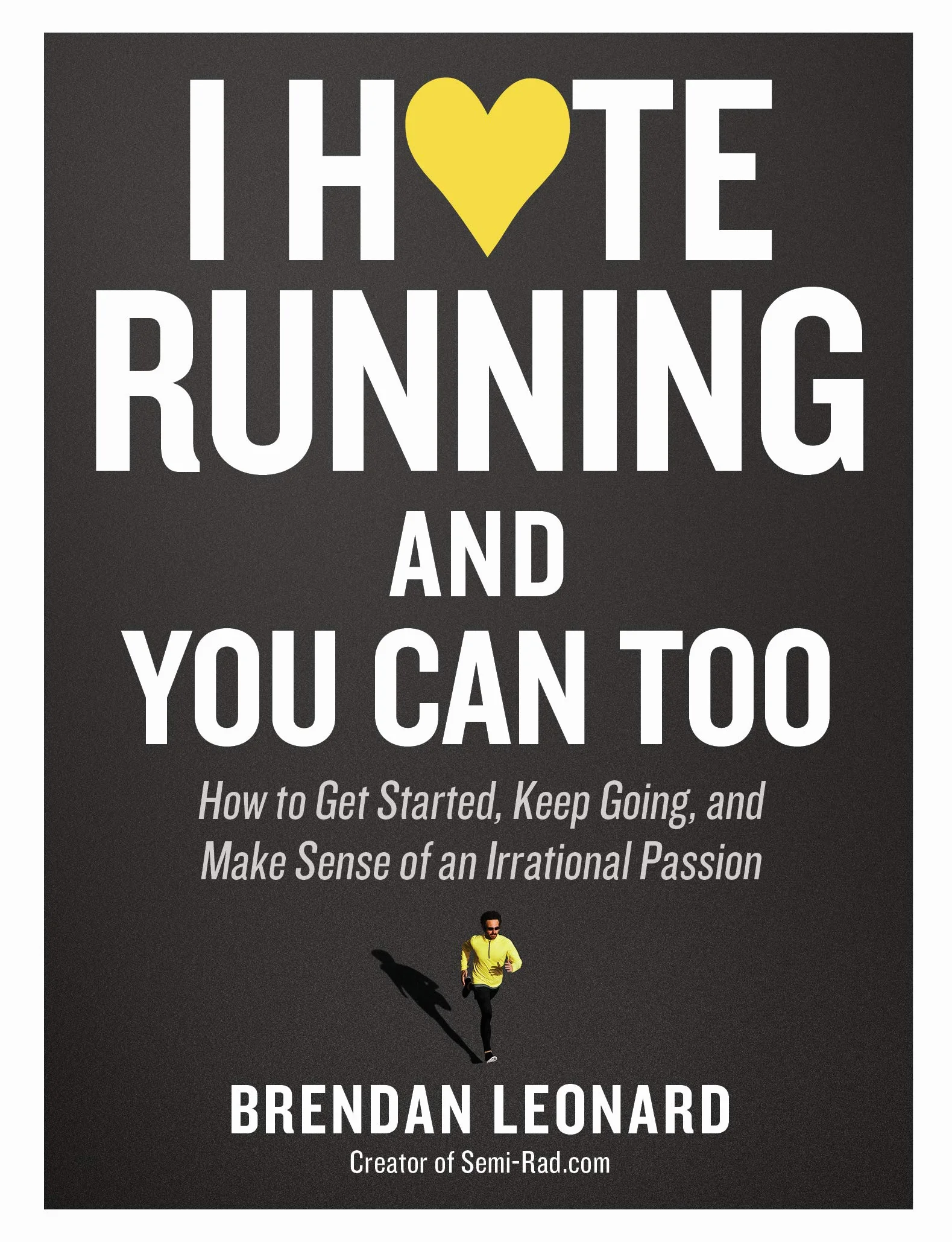 I Hate Running and You Can Too: How to Get Started, Keep Going, and Make Sense of an Irrational Passion