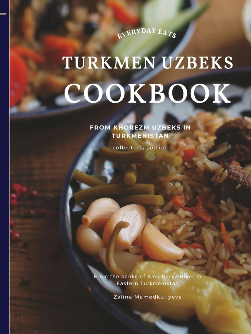 Everyday Eats: Turkmen Uzbeks Cookbook from Khorezm Uzbeks in Turkmenistan: Collector’s Edition