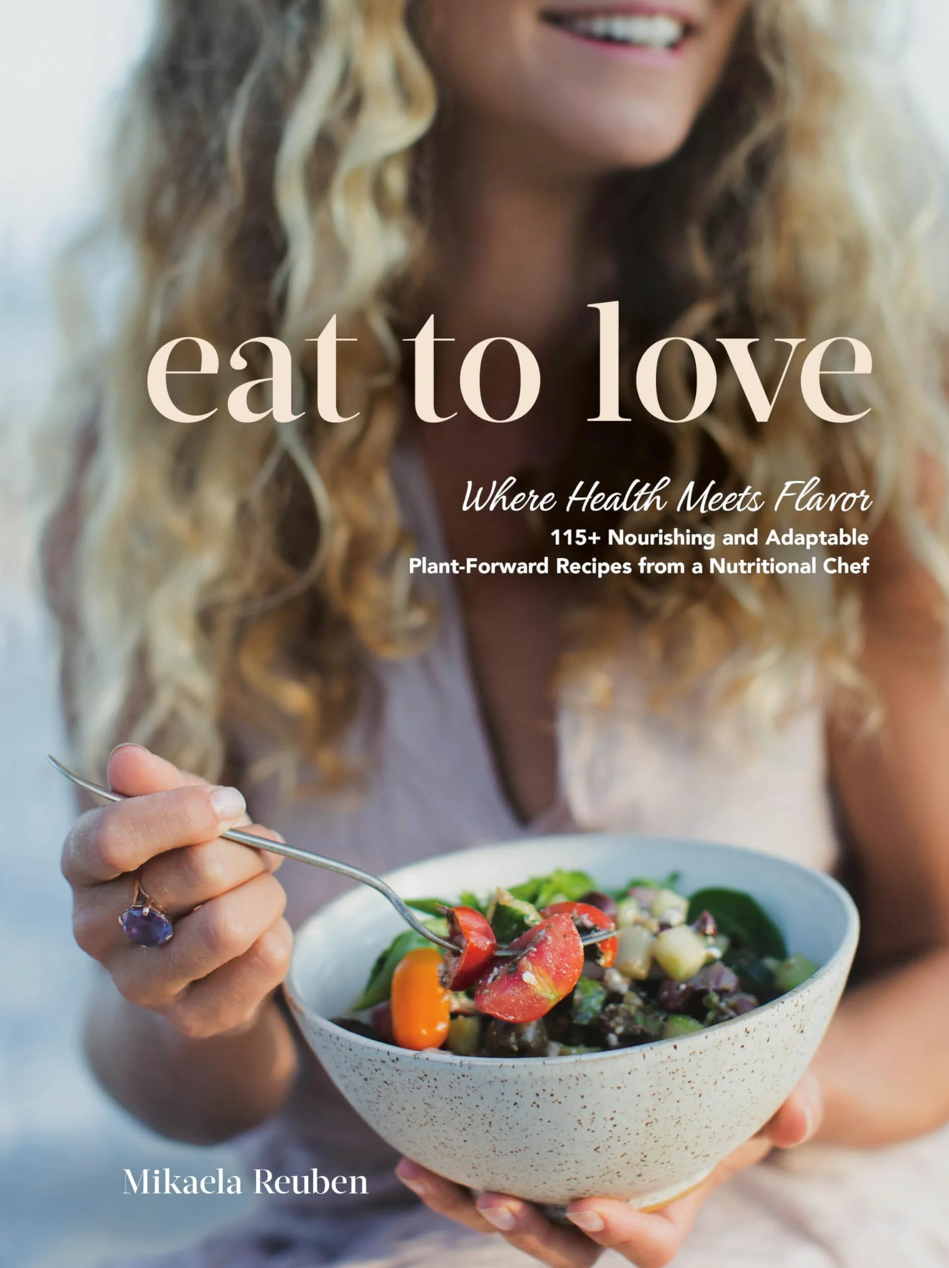 Eat to Love: Where Health Meets Flavor: 115+ Nourishing and Adaptable Plant-Forward Recipes from a Nutritional Chef: A Cookbook