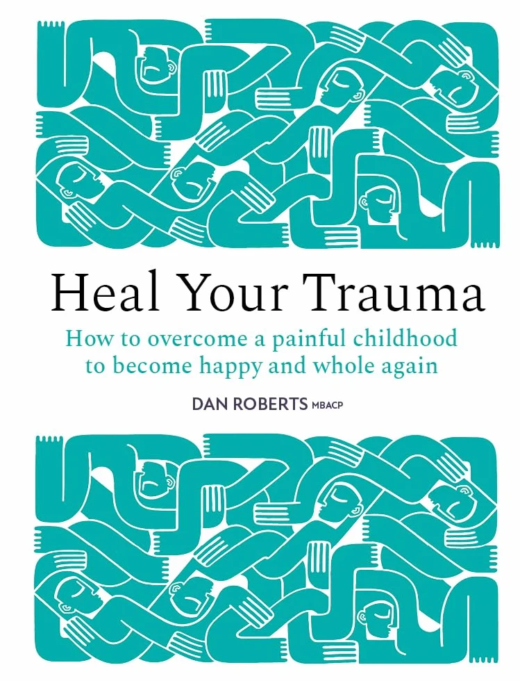 Heal Your Trauma: How to overcome a painful childhood to become happy and whole again