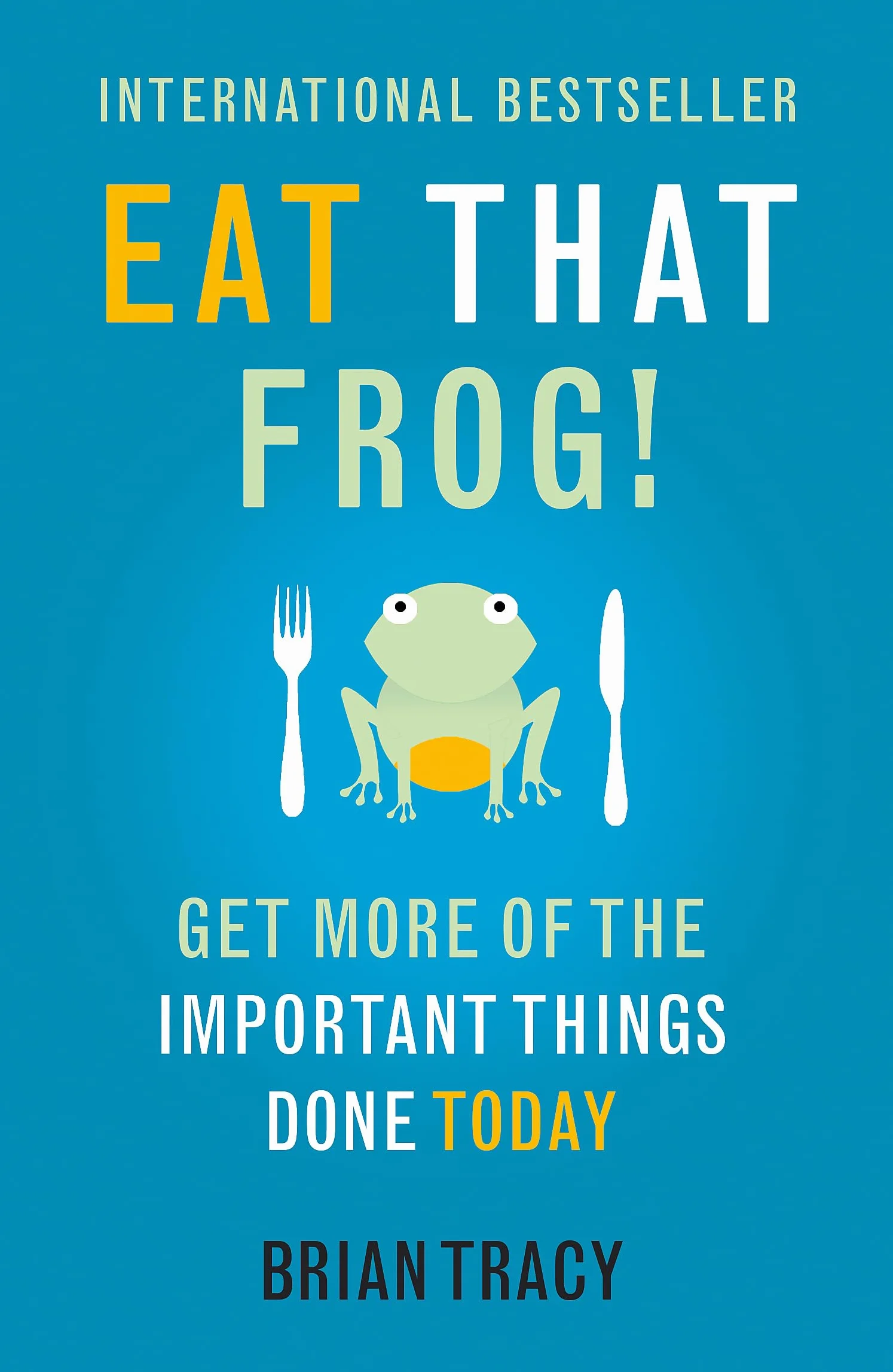 Eat That Frog!: The international bestseller - build habits, manage your time and get more of the important things done today!