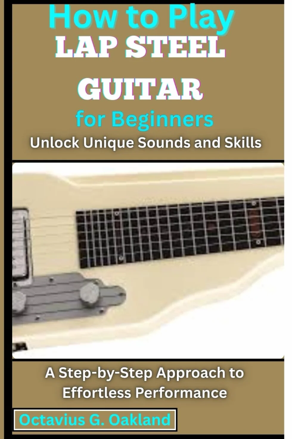 How to Play Lap Steel Guitar for Beginners: Unlock Unique Sounds and Skills: A Step-by-Step Approach to Effortless Performance