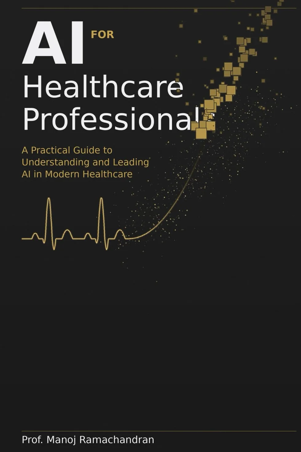AI for Healthcare Professionals: A Practical Guide to Understanding and Leading AI in Modern Healthcare