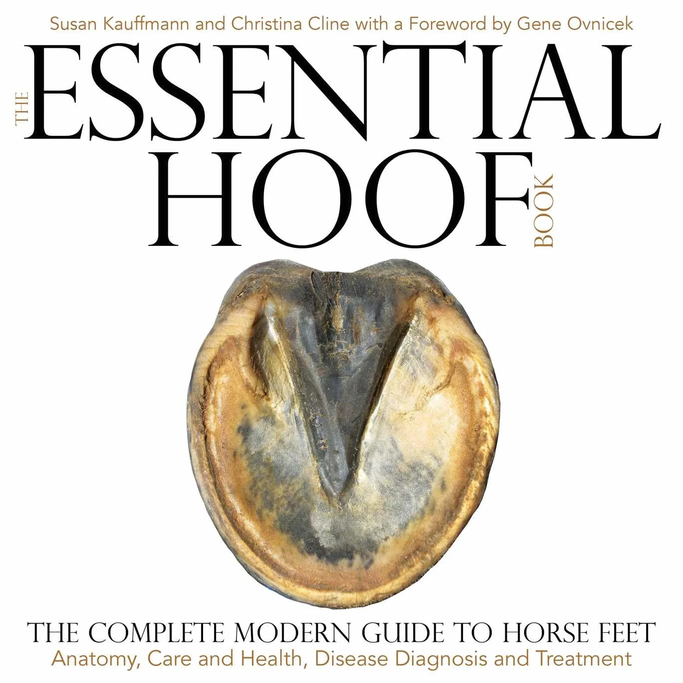The Essential Hoof Book: The Complete Modern Guide to Horse Feet - Anatomy, Care and Health, Disease Diagnosis and Treatment