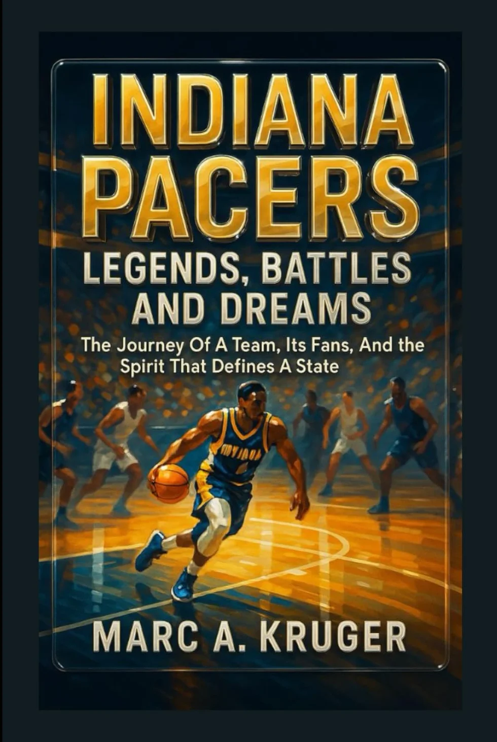 Indiana Pacers: Legends, Battles, And Dreams: The Journey Of A Team, It's Fans, And The Spirit That Defines A State